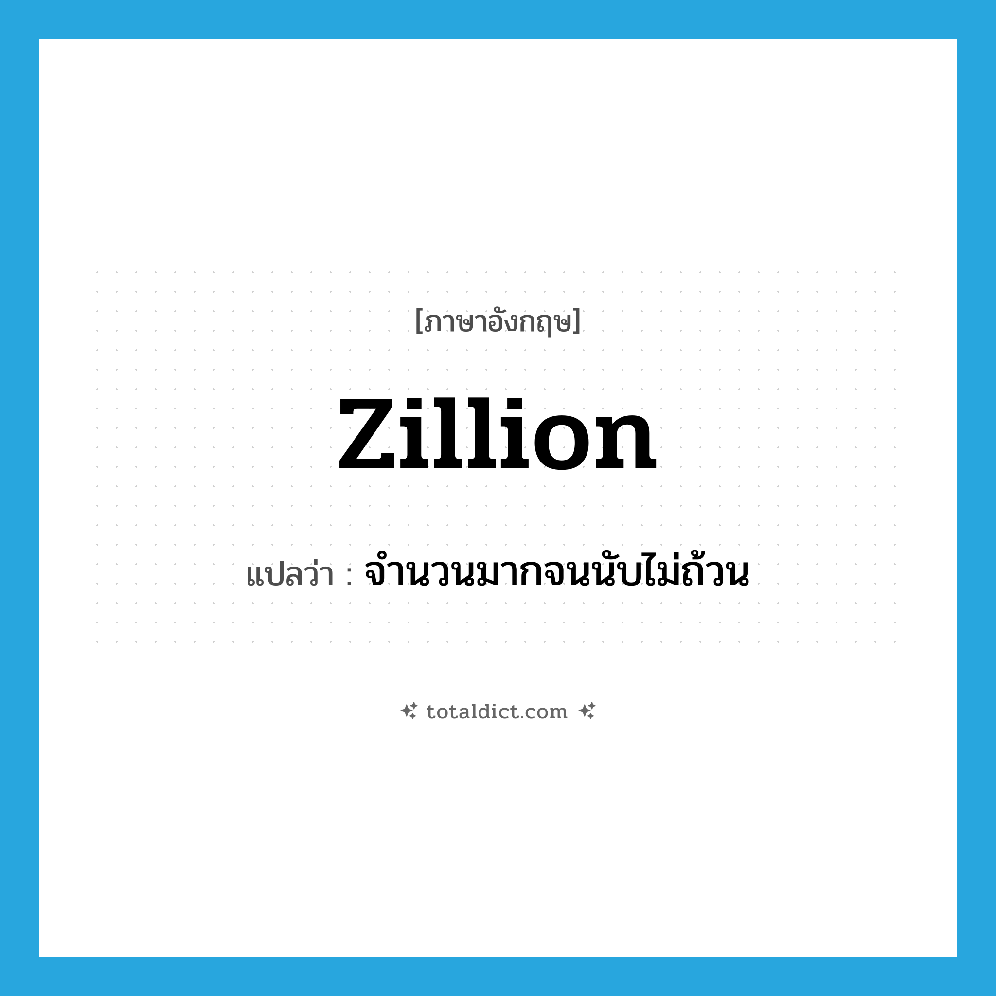 zillion แปลว่า?, คำศัพท์ภาษาอังกฤษ zillion แปลว่า จำนวนมากจนนับไม่ถ้วน ประเภท N หมวด N