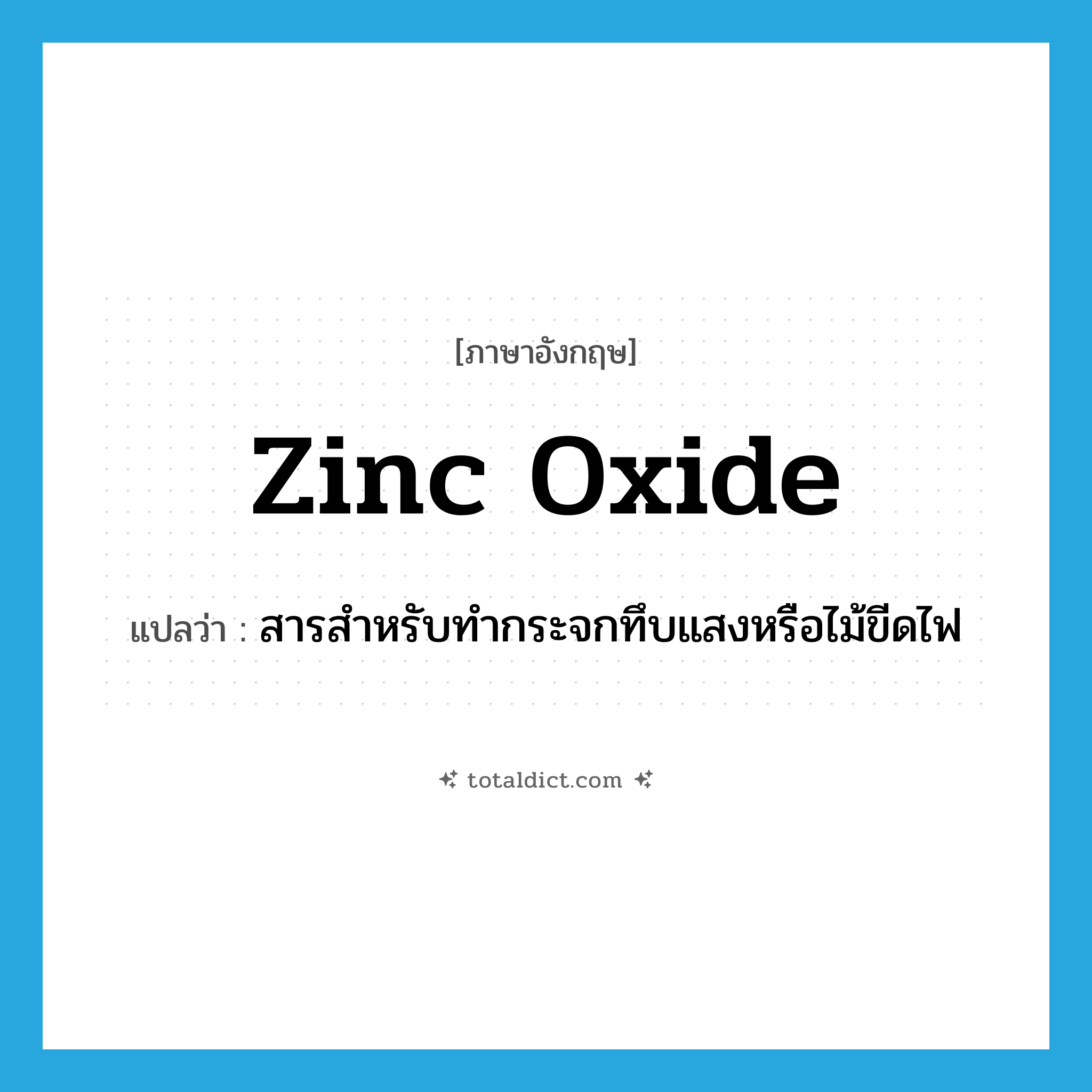 zinc oxide แปลว่า?, คำศัพท์ภาษาอังกฤษ zinc oxide แปลว่า สารสำหรับทำกระจกทึบแสงหรือไม้ขีดไฟ ประเภท N หมวด N