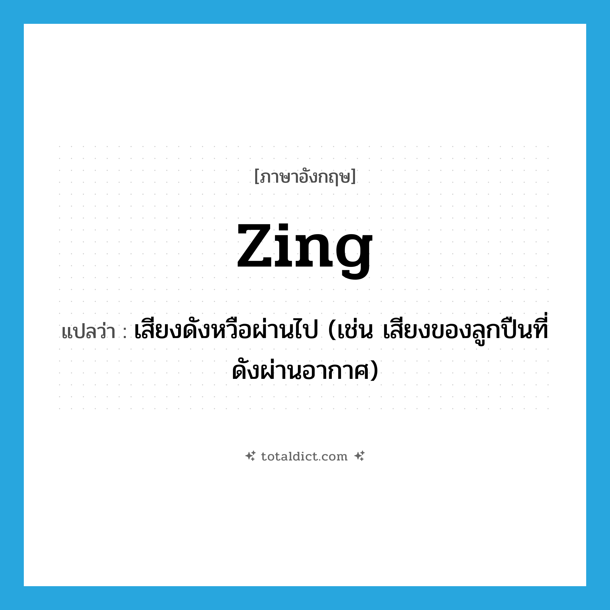 zing แปลว่า?, คำศัพท์ภาษาอังกฤษ zing แปลว่า เสียงดังหวือผ่านไป (เช่น เสียงของลูกปืนที่ดังผ่านอากาศ) ประเภท N หมวด N