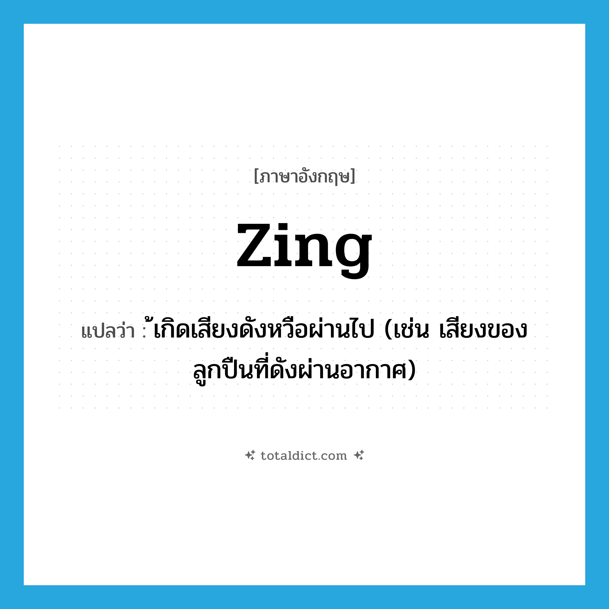 zing แปลว่า?, คำศัพท์ภาษาอังกฤษ zing แปลว่า ้เกิดเสียงดังหวือผ่านไป (เช่น เสียงของลูกปืนที่ดังผ่านอากาศ) ประเภท VI หมวด VI