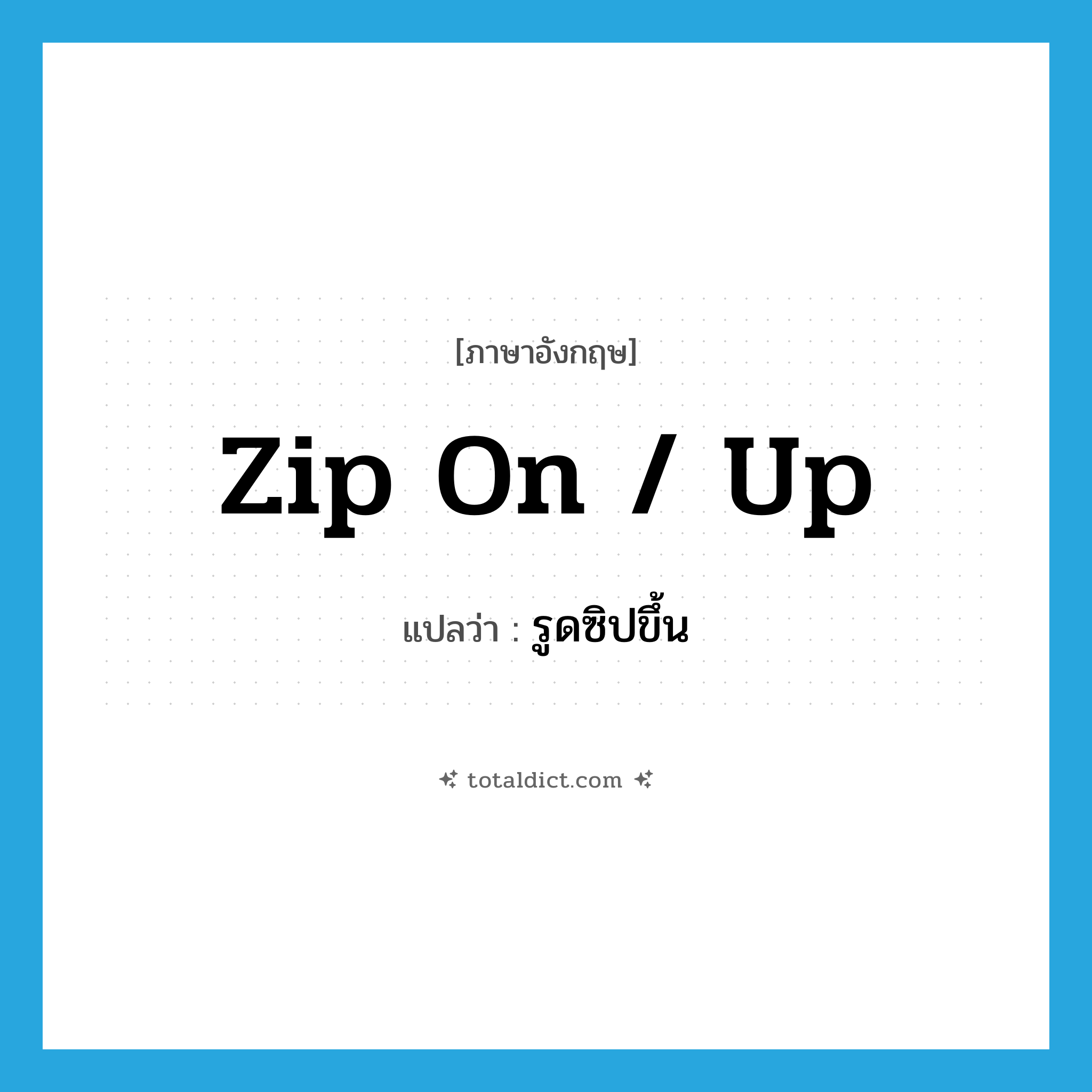 zip on / up แปลว่า?, คำศัพท์ภาษาอังกฤษ zip on / up แปลว่า รูดซิปขึ้น ประเภท PHRV หมวด PHRV