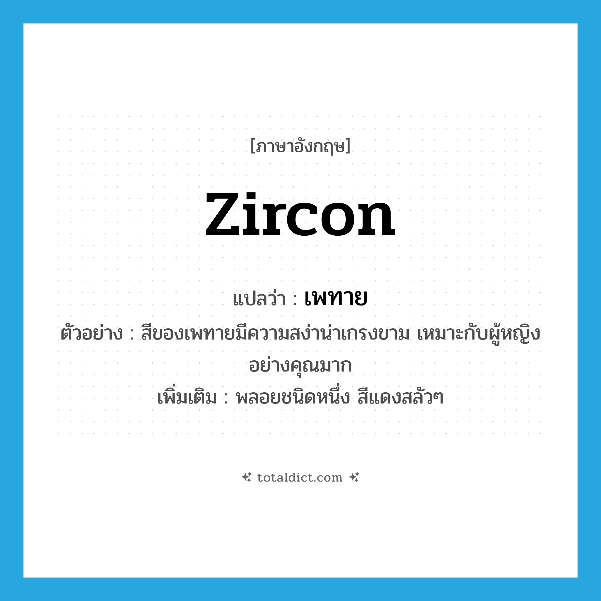 zircon แปลว่า?, คำศัพท์ภาษาอังกฤษ zircon แปลว่า เพทาย ประเภท N ตัวอย่าง สีของเพทายมีความสง่าน่าเกรงขาม เหมาะกับผู้หญิงอย่างคุณมาก เพิ่มเติม พลอยชนิดหนึ่ง สีแดงสลัวๆ หมวด N