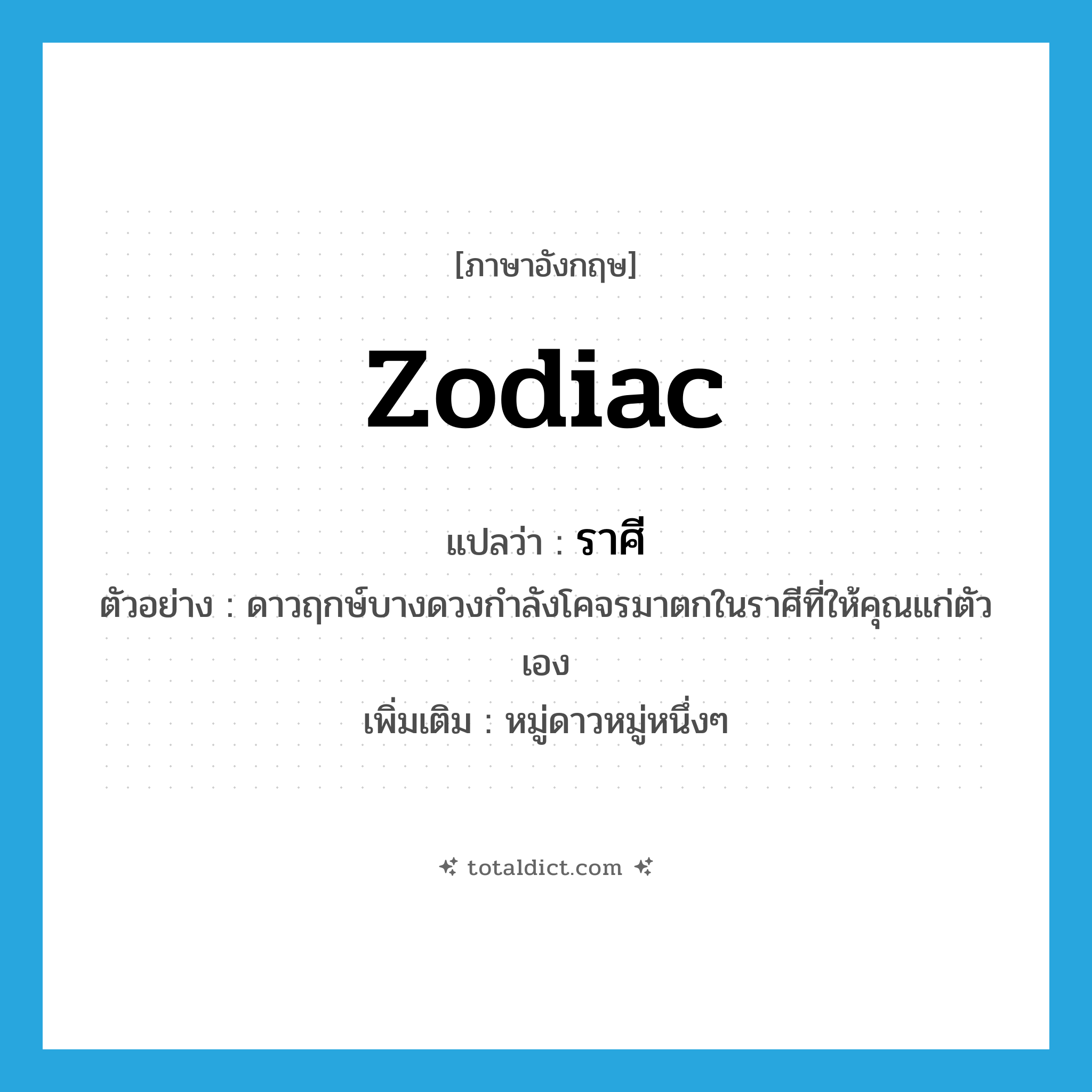 zodiac แปลว่า?, คำศัพท์ภาษาอังกฤษ zodiac แปลว่า ราศี ประเภท N ตัวอย่าง ดาวฤกษ์บางดวงกำลังโคจรมาตกในราศีที่ให้คุณแก่ตัวเอง เพิ่มเติม หมู่ดาวหมู่หนึ่งๆ หมวด N