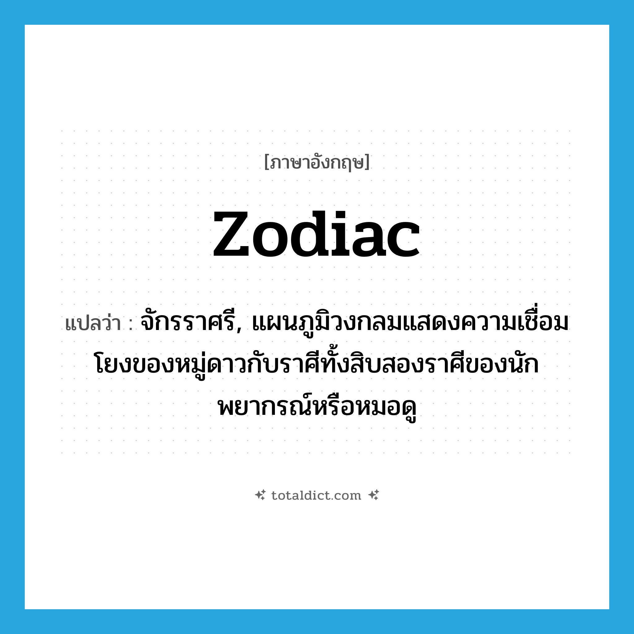 zodiac แปลว่า?, คำศัพท์ภาษาอังกฤษ zodiac แปลว่า จักรราศรี, แผนภูมิวงกลมแสดงความเชื่อมโยงของหมู่ดาวกับราศีทั้งสิบสองราศีของนักพยากรณ์หรือหมอดู ประเภท N หมวด N