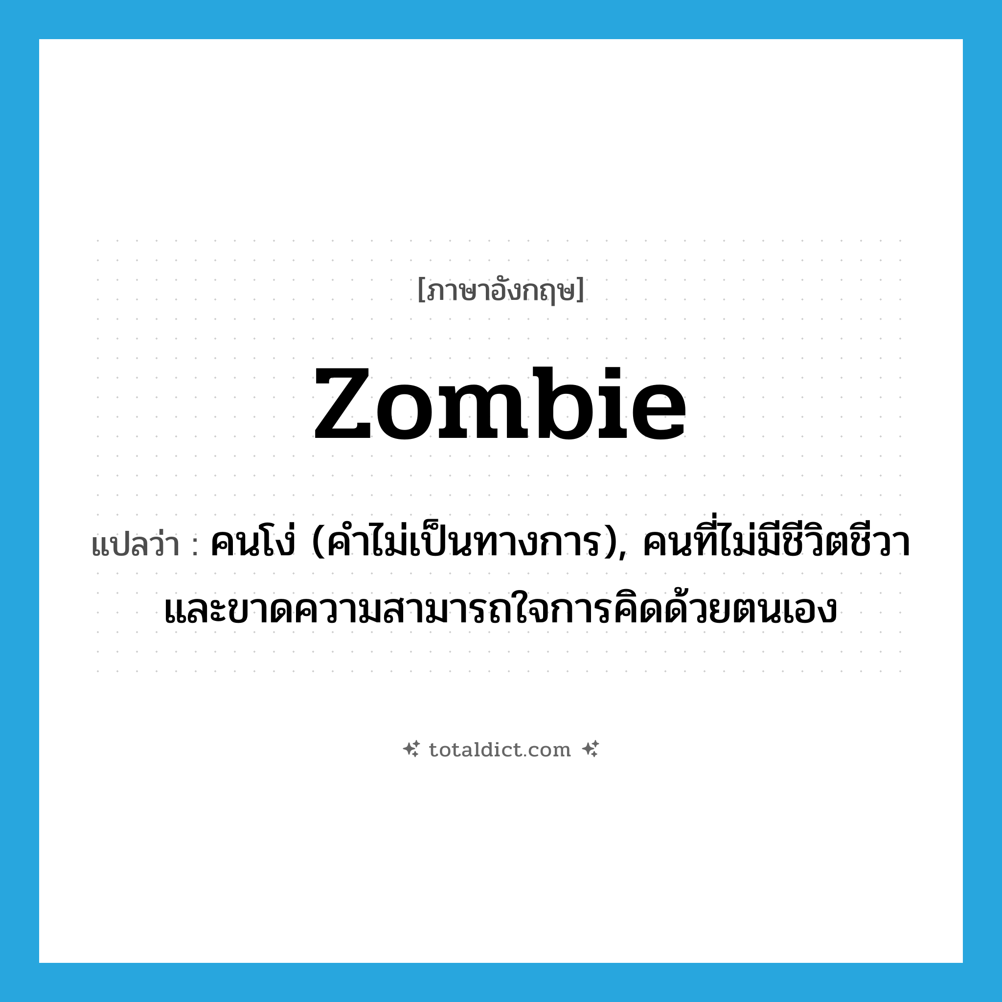 zombie แปลว่า?, คำศัพท์ภาษาอังกฤษ zombie แปลว่า คนโง่ (คำไม่เป็นทางการ), คนที่ไม่มีชีวิตชีวาและขาดความสามารถใจการคิดด้วยตนเอง ประเภท N หมวด N
