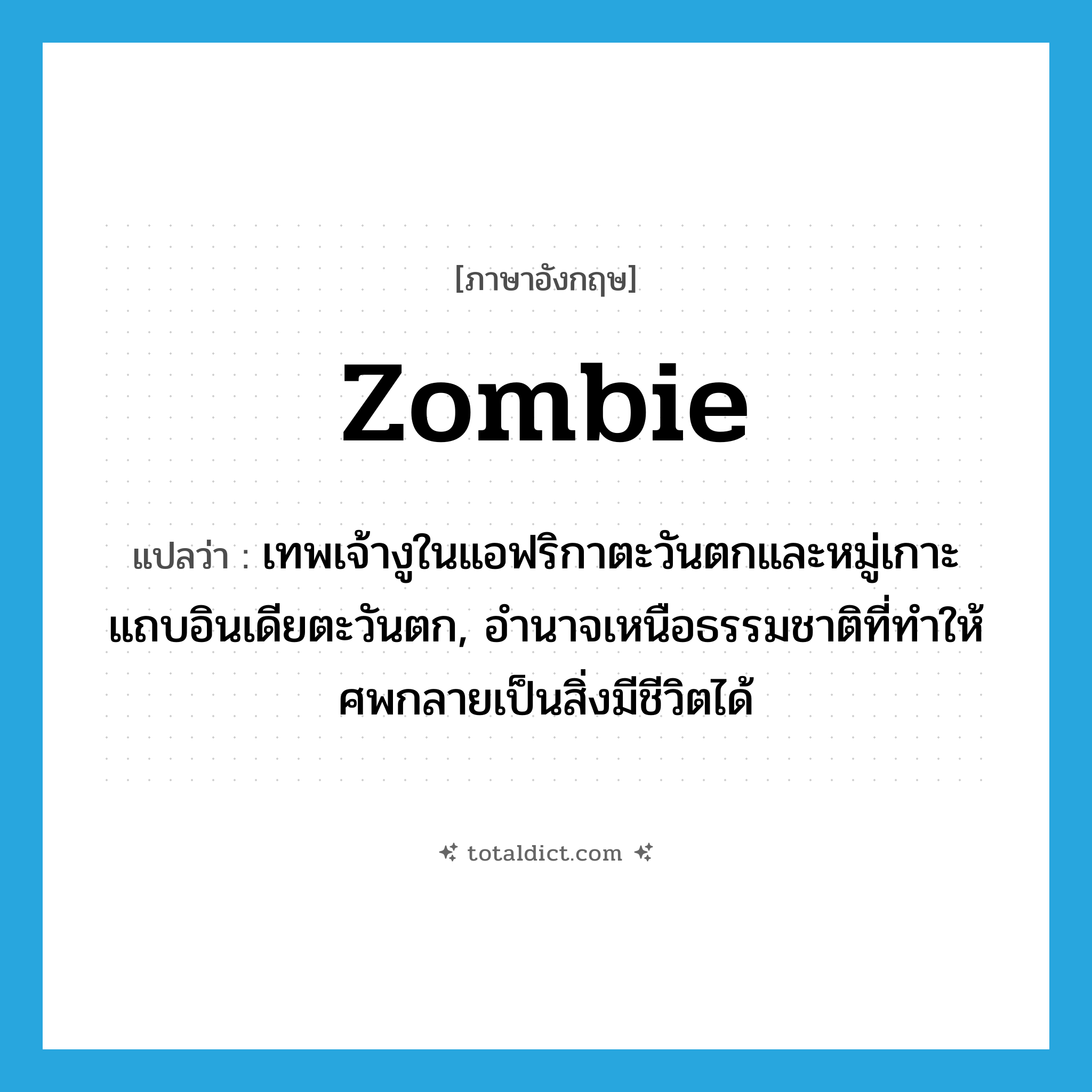 zombie แปลว่า?, คำศัพท์ภาษาอังกฤษ zombie แปลว่า เทพเจ้างูในแอฟริกาตะวันตกและหมู่เกาะแถบอินเดียตะวันตก, อำนาจเหนือธรรมชาติที่ทำให้ศพกลายเป็นสิ่งมีชีวิตได้ ประเภท N หมวด N