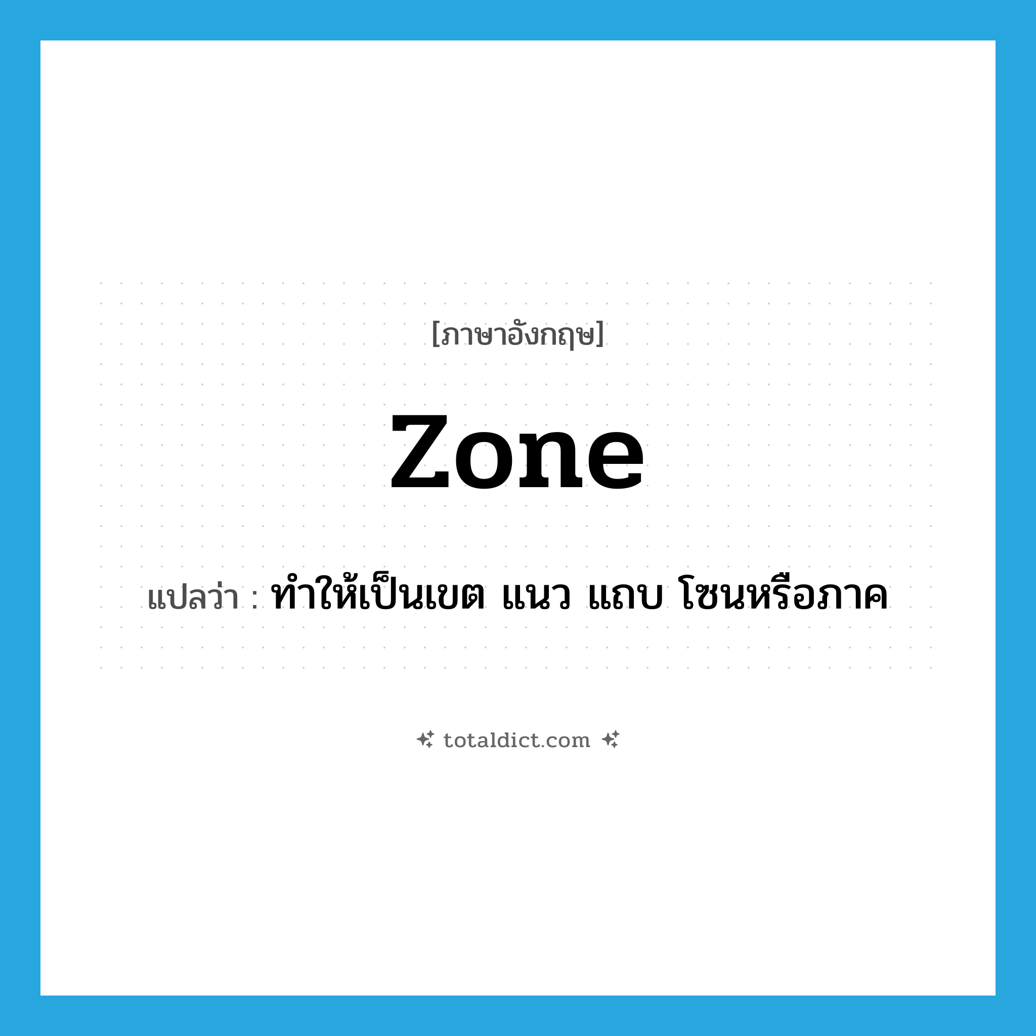 zone แปลว่า?, คำศัพท์ภาษาอังกฤษ zone แปลว่า ทำให้เป็นเขต แนว แถบ โซนหรือภาค ประเภท VT หมวด VT