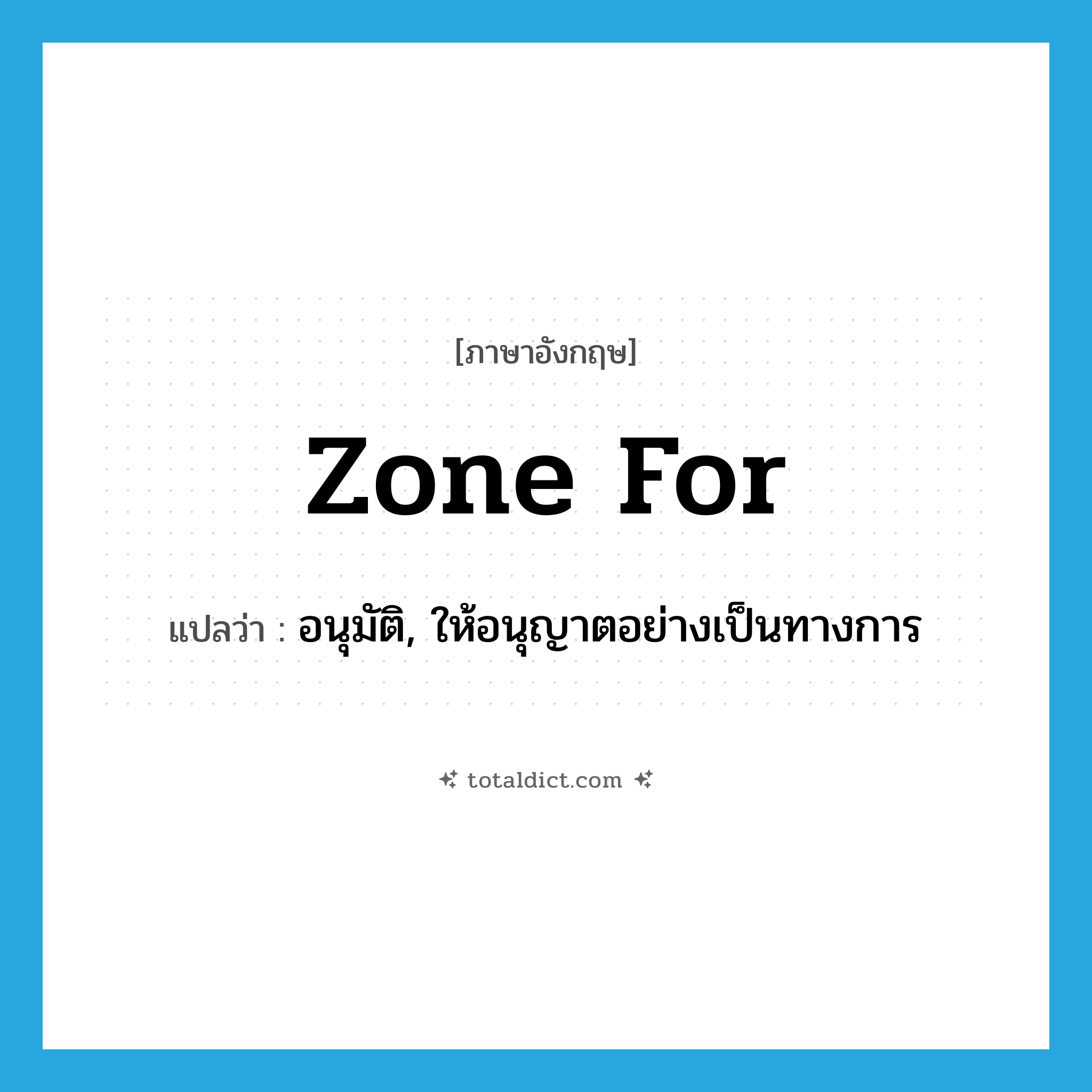 zone for แปลว่า?, คำศัพท์ภาษาอังกฤษ zone for แปลว่า อนุมัติ, ให้อนุญาตอย่างเป็นทางการ ประเภท PHRV หมวด PHRV
