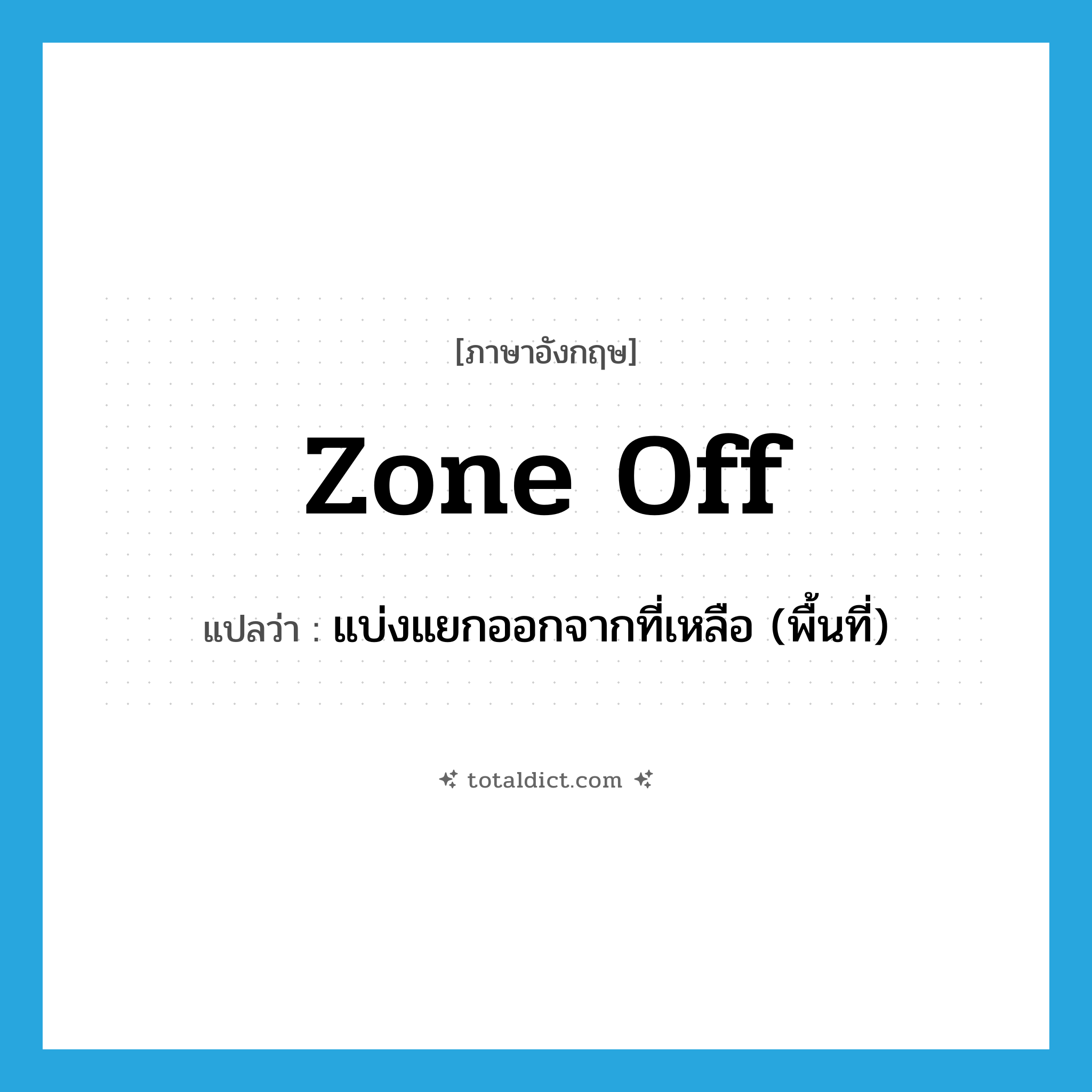 zone off แปลว่า?, คำศัพท์ภาษาอังกฤษ zone off แปลว่า แบ่งแยกออกจากที่เหลือ (พื้นที่) ประเภท PHRV หมวด PHRV