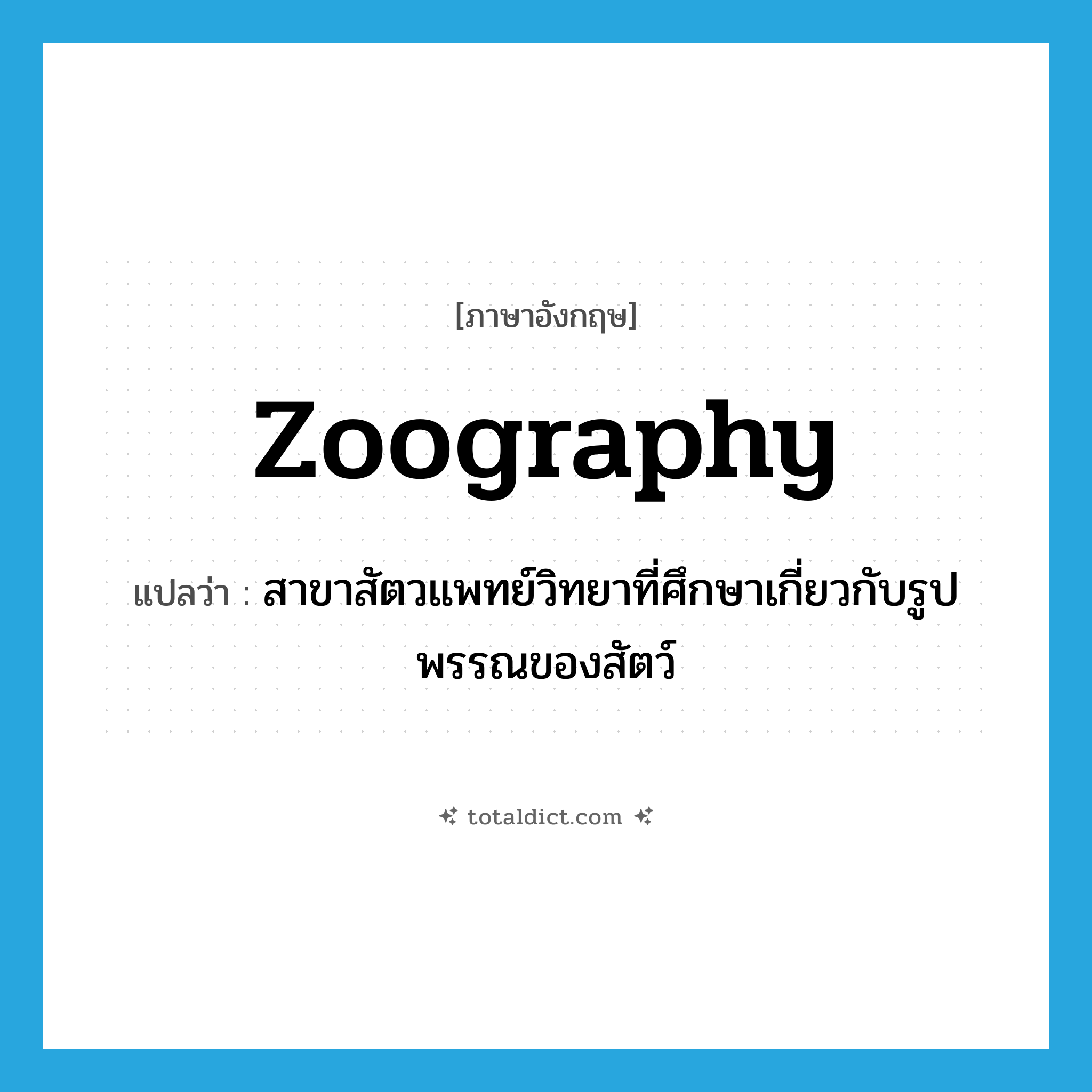 zoography แปลว่า?, คำศัพท์ภาษาอังกฤษ zoography แปลว่า สาขาสัตวแพทย์วิทยาที่ศึกษาเกี่ยวกับรูปพรรณของสัตว์ ประเภท N หมวด N