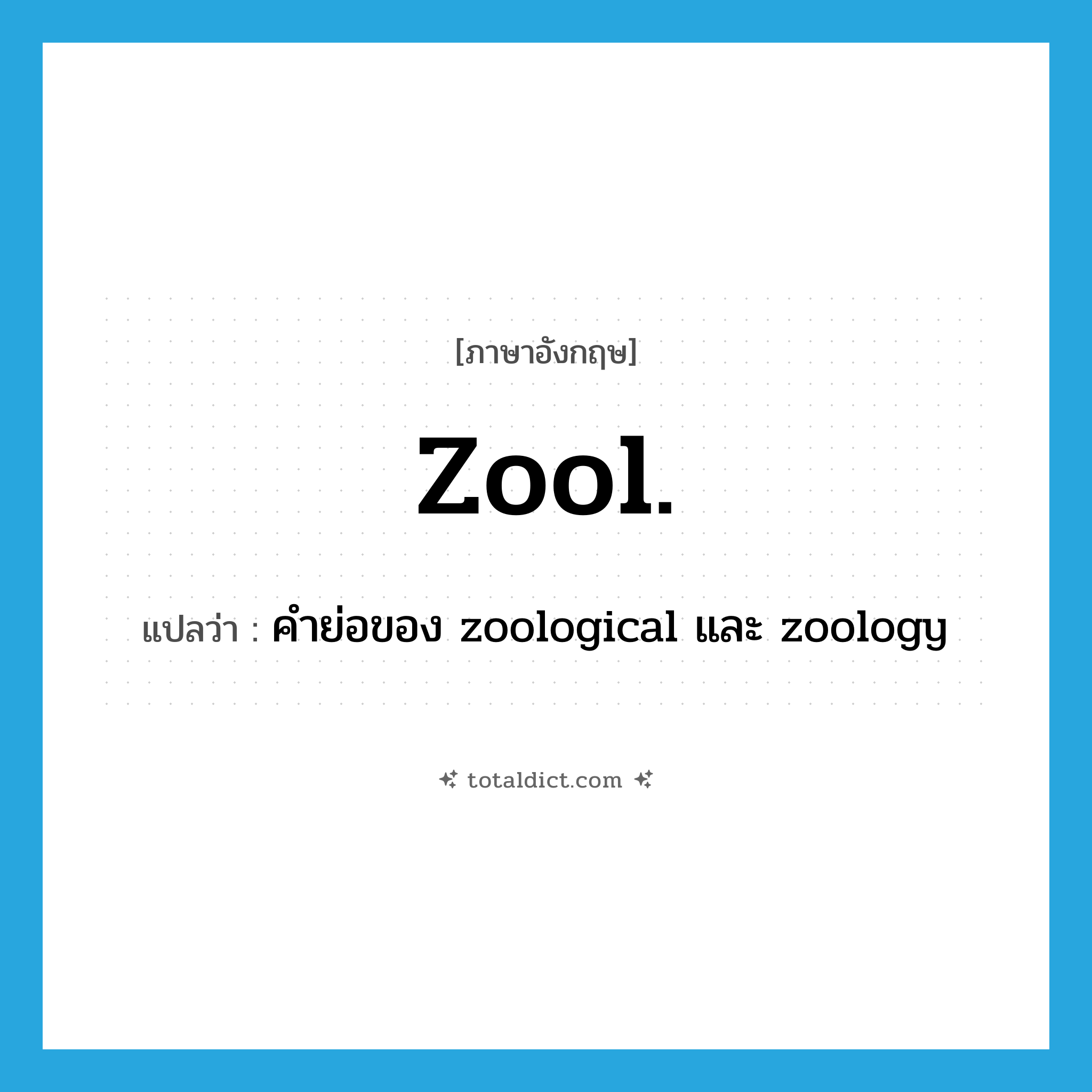 zool. แปลว่า?, คำศัพท์ภาษาอังกฤษ zool. แปลว่า คำย่อของ zoological และ zoology ประเภท N หมวด N