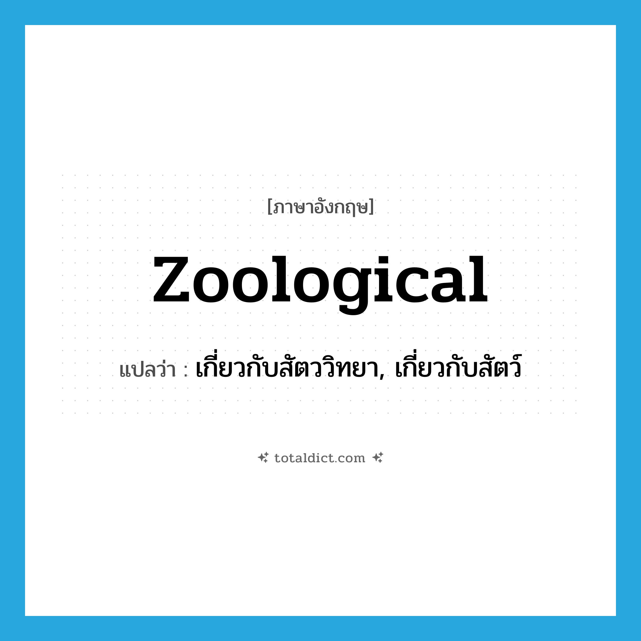 zoological แปลว่า?, คำศัพท์ภาษาอังกฤษ zoological แปลว่า เกี่ยวกับสัตววิทยา, เกี่ยวกับสัตว์ ประเภท ADJ หมวด ADJ