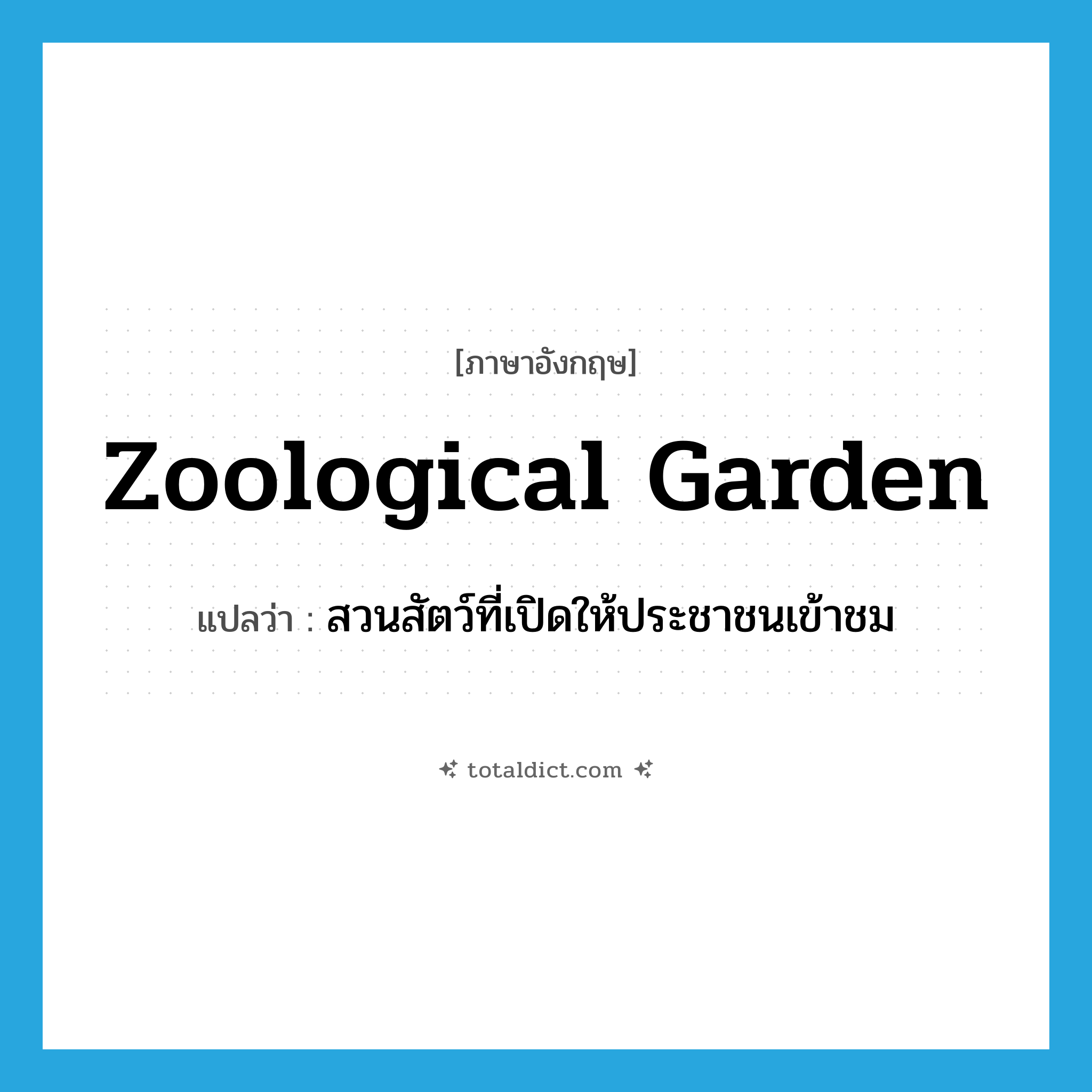 zoological garden แปลว่า?, คำศัพท์ภาษาอังกฤษ zoological garden แปลว่า สวนสัตว์ที่เปิดให้ประชาชนเข้าชม ประเภท N หมวด N
