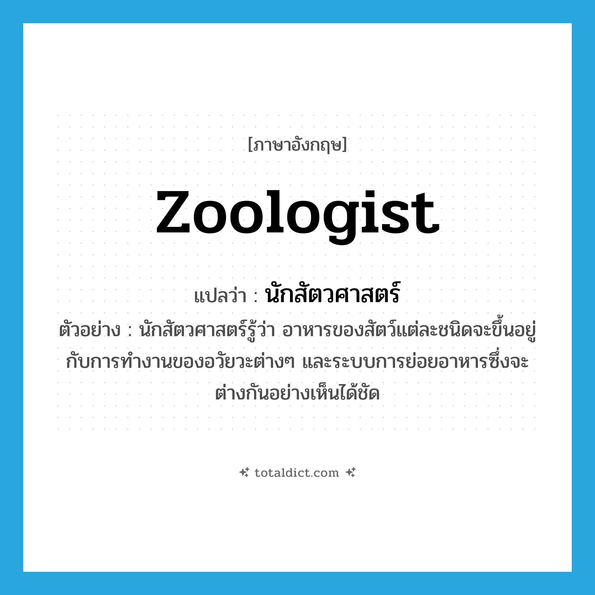 zoologist แปลว่า?, คำศัพท์ภาษาอังกฤษ zoologist แปลว่า นักสัตวศาสตร์ ประเภท N ตัวอย่าง นักสัตวศาสตร์รู้ว่า อาหารของสัตว์แต่ละชนิดจะขึ้นอยู่กับการทำงานของอวัยวะต่างๆ และระบบการย่อยอาหารซึ่งจะต่างกันอย่างเห็นได้ชัด หมวด N
