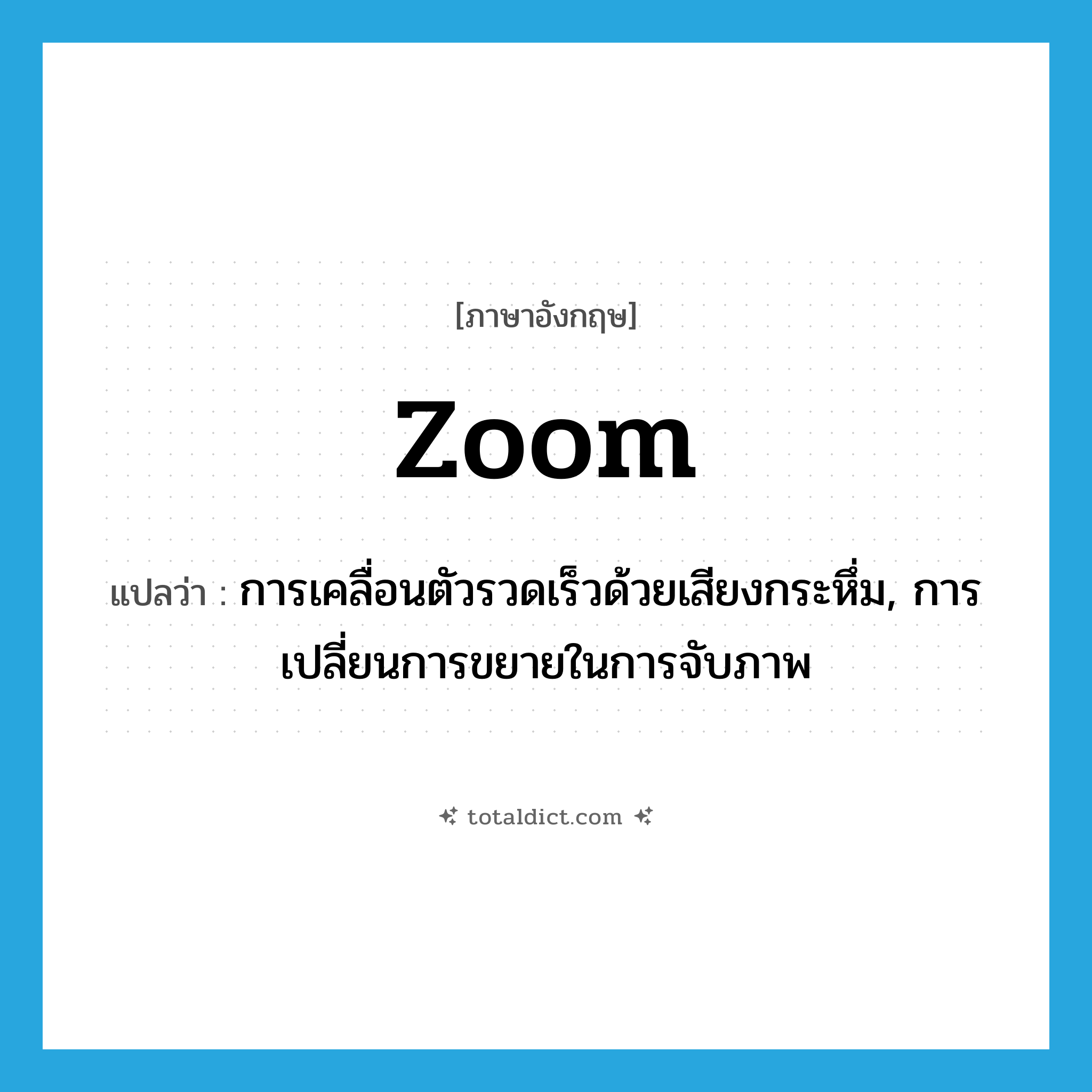 zoom แปลว่า?, คำศัพท์ภาษาอังกฤษ zoom แปลว่า การเคลื่อนตัวรวดเร็วด้วยเสียงกระหึ่ม, การเปลี่ยนการขยายในการจับภาพ ประเภท N หมวด N