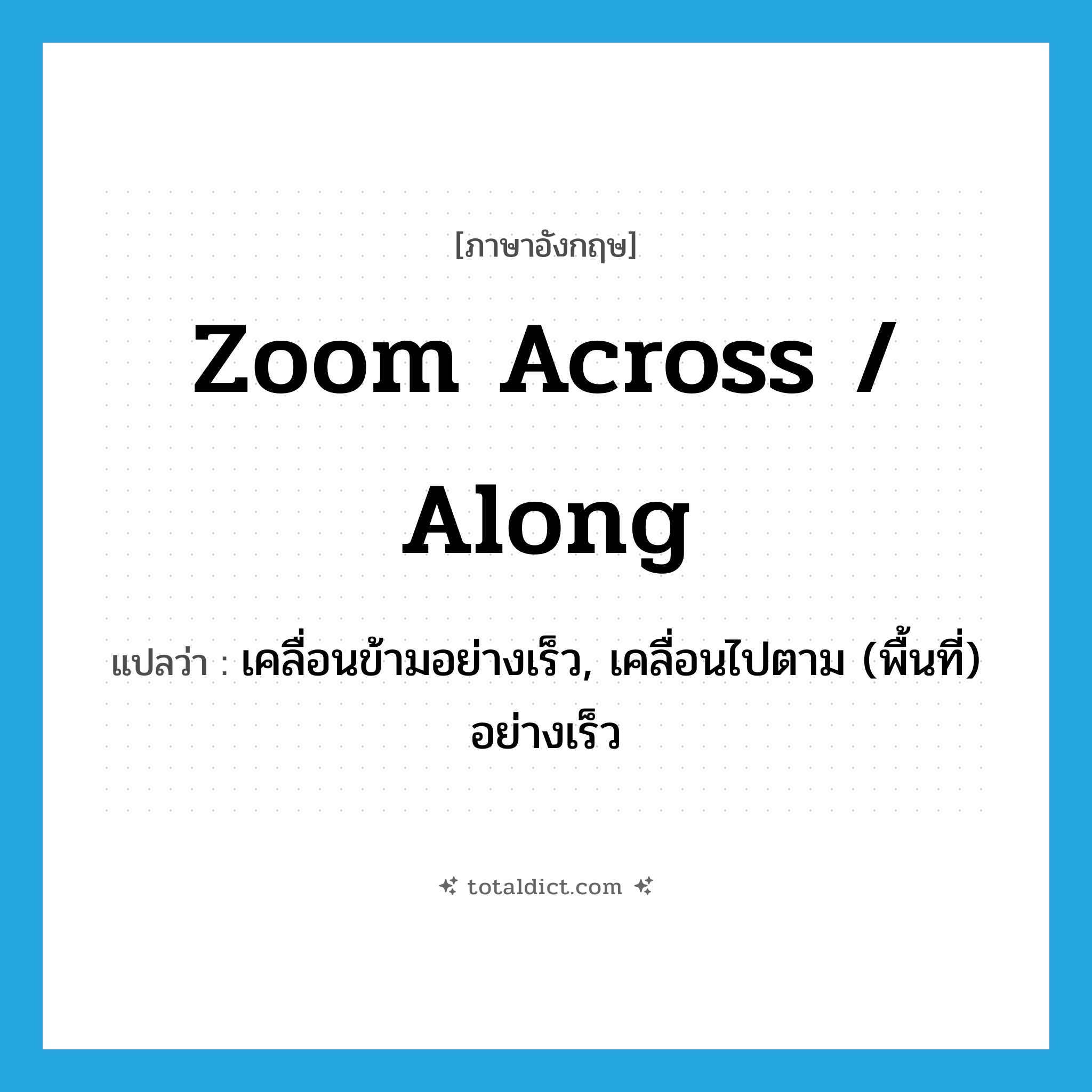 zoom across / along แปลว่า?, คำศัพท์ภาษาอังกฤษ zoom across / along แปลว่า เคลื่อนข้ามอย่างเร็ว, เคลื่อนไปตาม (พื้นที่) อย่างเร็ว ประเภท PHRV หมวด PHRV