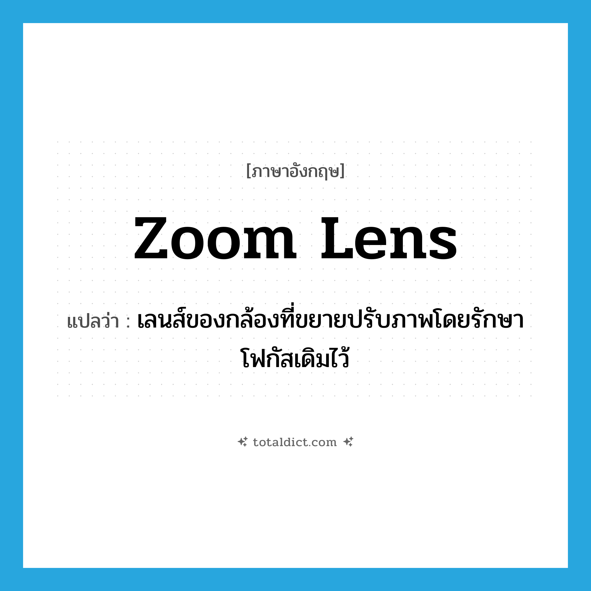 zoom lens แปลว่า?, คำศัพท์ภาษาอังกฤษ zoom lens แปลว่า เลนส์ของกล้องที่ขยายปรับภาพโดยรักษาโฟกัสเดิมไว้ ประเภท N หมวด N