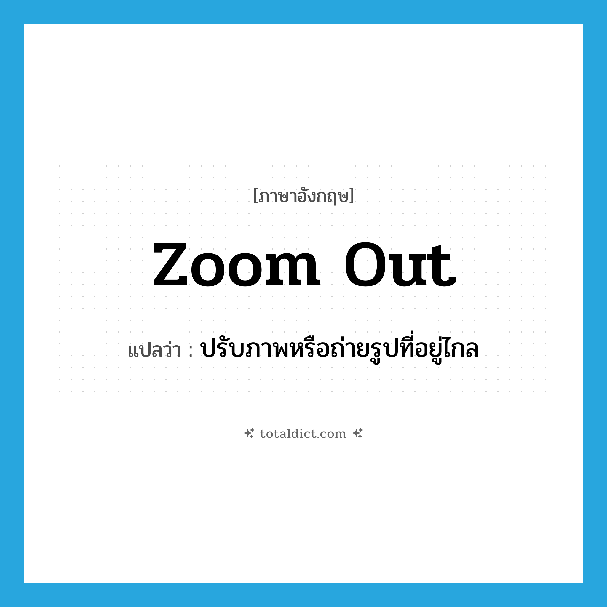 zoom out แปลว่า?, คำศัพท์ภาษาอังกฤษ zoom out แปลว่า ปรับภาพหรือถ่ายรูปที่อยู่ไกล ประเภท PHRV หมวด PHRV