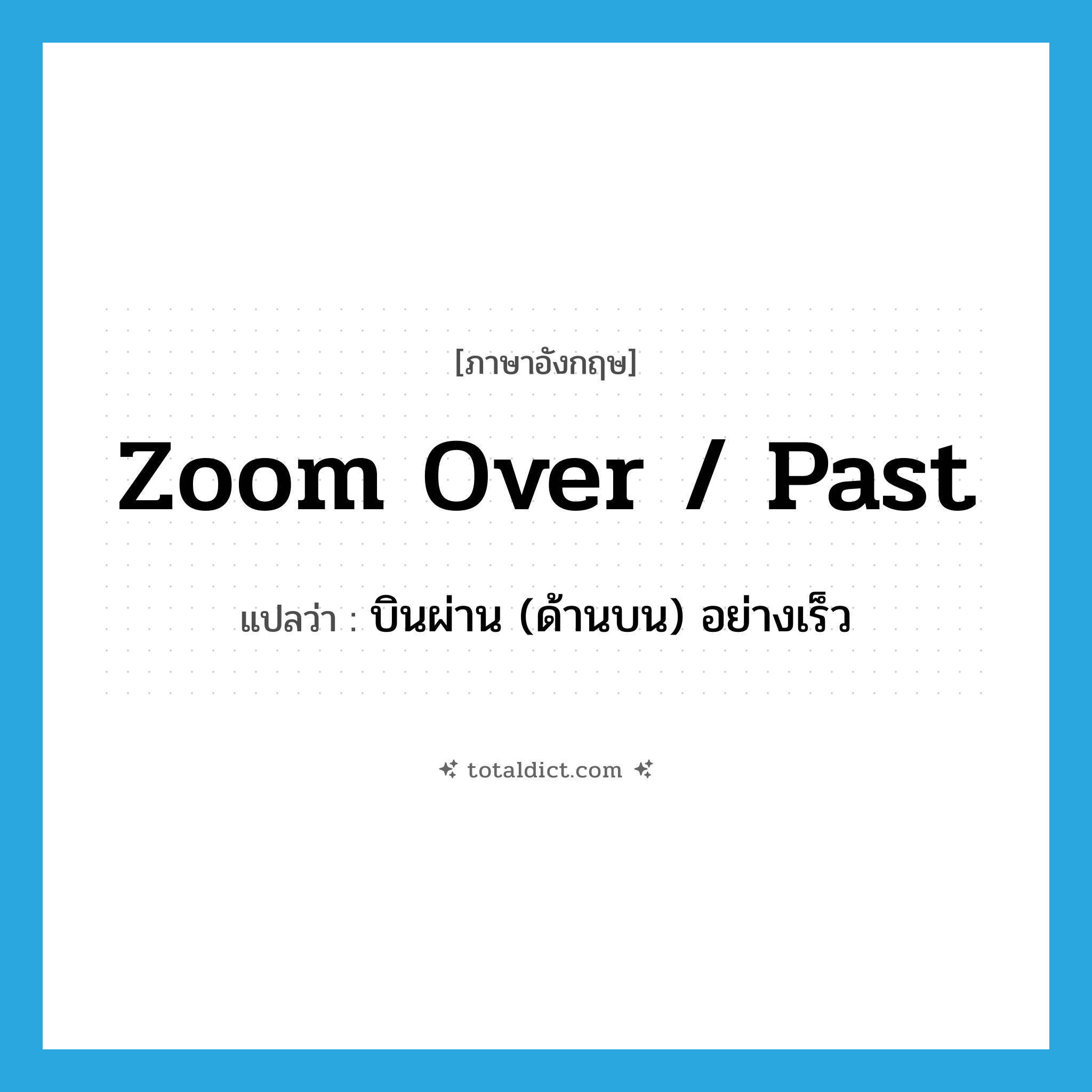 zoom over / past แปลว่า?, คำศัพท์ภาษาอังกฤษ zoom over / past แปลว่า บินผ่าน (ด้านบน) อย่างเร็ว ประเภท PHRV หมวด PHRV
