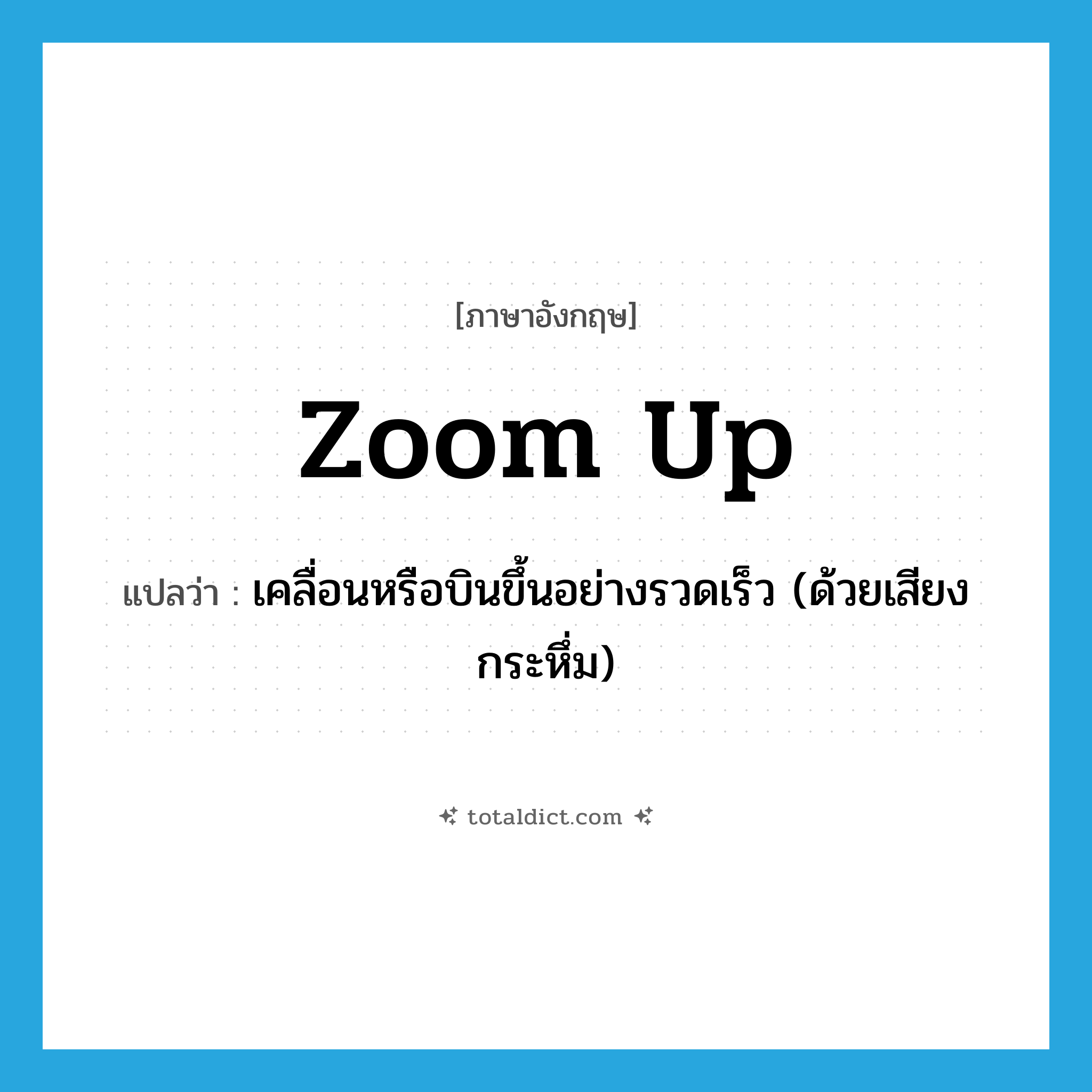zoom up แปลว่า?, คำศัพท์ภาษาอังกฤษ zoom up แปลว่า เคลื่อนหรือบินขึ้นอย่างรวดเร็ว (ด้วยเสียงกระหึ่ม) ประเภท PHRV หมวด PHRV
