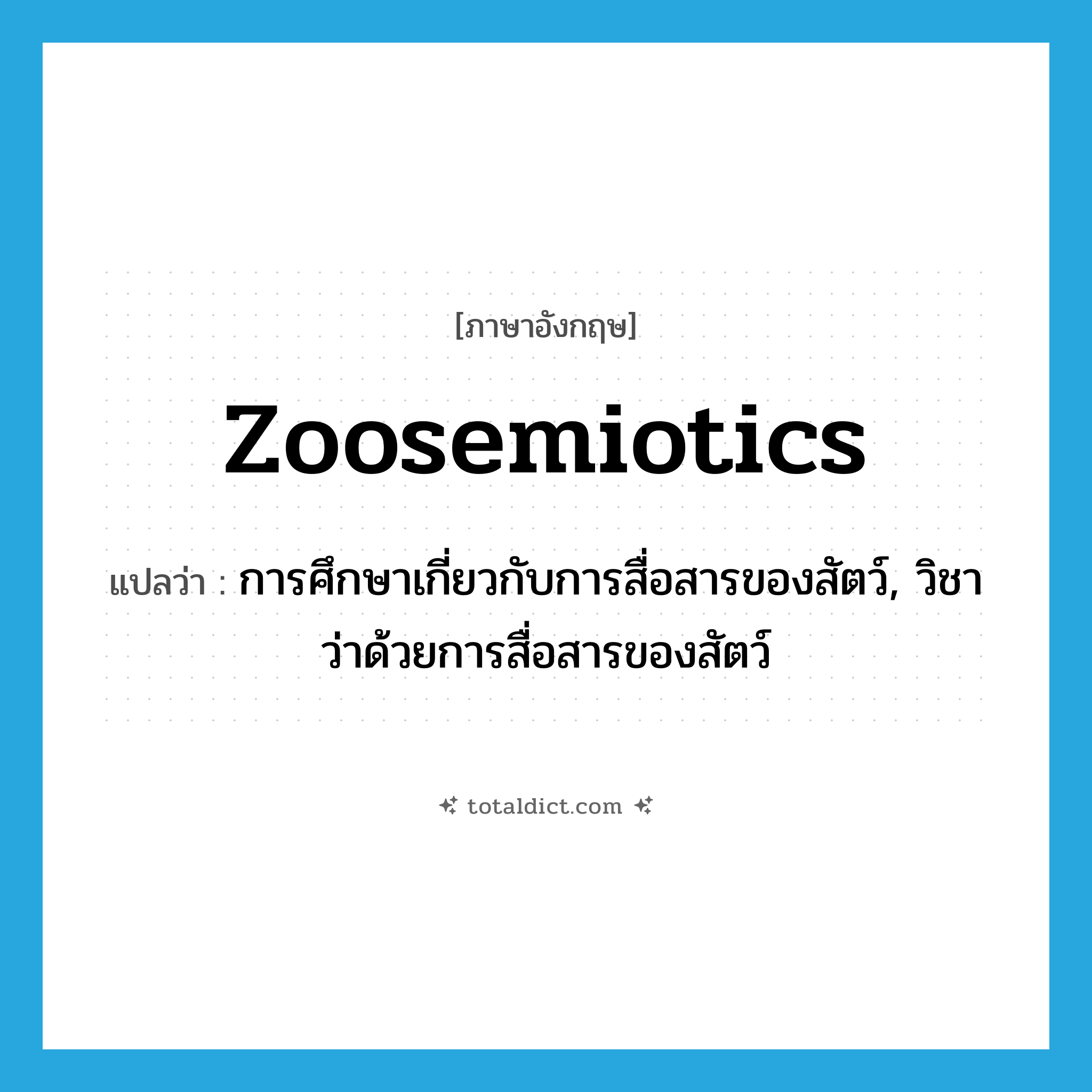 zoosemiotics แปลว่า?, คำศัพท์ภาษาอังกฤษ zoosemiotics แปลว่า การศึกษาเกี่ยวกับการสื่อสารของสัตว์, วิชาว่าด้วยการสื่อสารของสัตว์ ประเภท N หมวด N